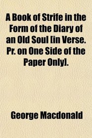 A Book of Strife in the Form of the Diary of an Old Soul [in Verse. Pr. on One Side of the Paper Only].