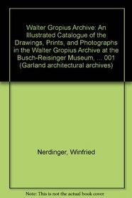 The Walter Gropius Archive: An Illustrated Catalogue of the Drawings, Prints, and Photographs in the Walter Gropius Archive at the Busch-Reisinger M (Garland Architectural Archives)