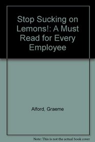 Stop Sucking on Lemons!: A Must Read for Every Employee