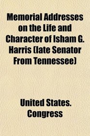Memorial Addresses on the Life and Character of Isham G. Harris (late Senator From Tennessee)