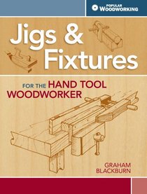 Jigs & Fixtures For The Hand Tool Woodworker: 50 Classic Devices You Can Make