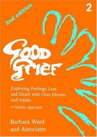 Good Grief: Exploring Feelings, Loss and Death With over Elevens and Adults : A Holistic Approach