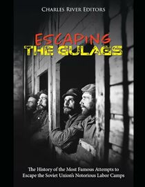 Escaping the Gulags: The History of the Most Famous Attempts to Escape the Soviet Union?s Notorious Labor Camps