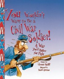 You Wouldn't Want to Be a Civil War Soldier: A War You'd Rather Not Fight (You Wouldn't Want to)