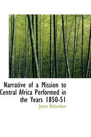 Narrative of a Mission to Central Africa Performed in the Years 1850-51: Volume 2 Under the Orders and at the Expense of He