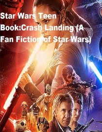 Star Wars Teen Book:Crash Landing (A Fan Fiction of Star Wars) (Star Wars Teen Books-Fan Fiction) (Volume 1)