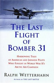 Last Flight of Bomber 31: Harrowing Tales of American and Japanese Pilots Who Fought World War II's Arctic Air Campaign