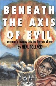 Beneath the Axis of Evil: One Man's Journey into the Horrors of War
