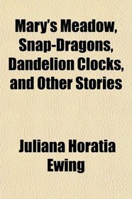 Mary's Meadow, Snap-Dragons, Dandelion Clocks, and Other Stories