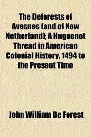 The Deforests of Avesnes (and of New Netherland); A Huguenot Thread in American Colonial History, 1494 to the Present Time