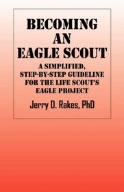 Becoming an Eagle Scout: A Simplified, Step by Step Guideline for the Life Scout's Eagle Project