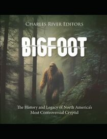 Bigfoot: The History and Legacy of North America?s Most Controversial Cryptid