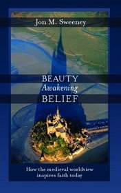 Beauty Awakening Belief: How the Medieval Worldview Inspires Faith Today