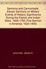 Sermons and Cannonballs: Eleven Sermons on Military Events of Historic Significance During the French and Indian Wars, 1689-1760 (The Sermon in America, 1620-1800)