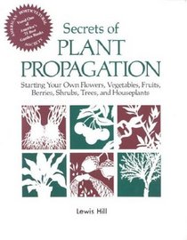 Secrets of Plant Propagation : Starting Your Own Flowers, Vegetables, Fruits, Berries, Shrubs, Trees, and Houseplants
