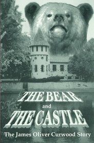 The Bear and The Castle: The James Oliver Curwood Story