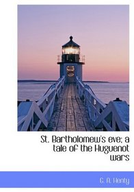 St. Bartholomew's eve; a tale of the Huguenot wars