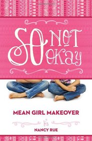 So Not Okay: An Honest Look at Bullying from the Bystander (Mean Girl Makeover, Bk 1)