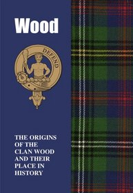 Wood: The Origins of the Clan Wood and Their Place in History (Scottish Clan Mini-book)