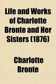 Life and Works of Charlotte Bront and Her Sisters