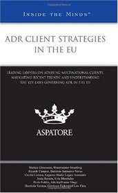 ADR Client Strategies in the EU: Leading Lawyers on Advising Multinational Clients, Navigating Recent Trends, and Understanding the Key Laws Governing ADR in the EU (Inside the Minds)