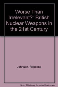 Worse Than Irrelevant?: British Nuclear Weapons in the 21st Century