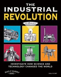 The Industrial Revolution: Investigate How Science and Technology Changed the World with 25 Projects (Build It Yourself series)