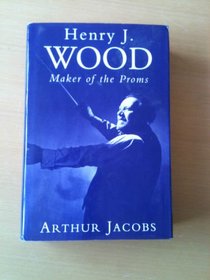 Henry J. Wood: Maker of the Proms