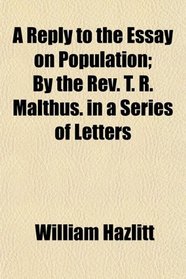 A Reply to the Essay on Population; By the Rev. T. R. Malthus. in a Series of Letters
