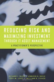 Reducing Risk and Maximizing Investment Through IT Asset Management: A Practitioner's Perspective