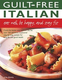 Guilt Free Italian: Eat Well, Be Happy and Stay Fit: Cook the Italian way without the fat: over 160 delicious, traditional step-by-step recipes for long life and good health