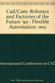 Cad/Cam: Robotics and Factories of the Future '90 : Flexible Automation