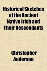 Historical Sketches of the Ancient Native Irish and Their Descendants