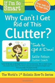 If I'm So Smart, Why Can't I Get Rid of This Clutter?: Tools to Get it Done! (Volume 1)