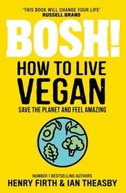 Bosh! How To Live Vegan: Save The Planet And Feel Amazing