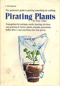 Pirating Plants, Propagation By Cuttings, Seeds, Layering, Division and Grafting of House Plants, Annuals, Perennials, Bulbs, Shrubs and Anything Else That Grows.