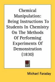 Chemical Manipulation: Being Instructions To Students In Chemistry On The Methods Of Performing Experiments Of Demonstration (1830)