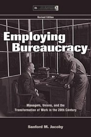 Employing Bureaucracy: Managers, Unions, and the Transformation of Work in the 20th Century, Revised Edition (Lea's Organization and Management Series)