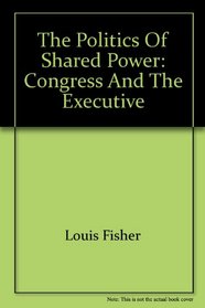 The politics of shared power: Congress and the executive