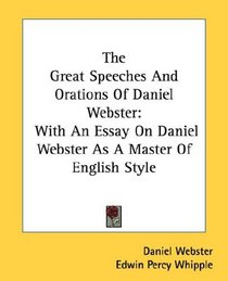 The Great Speeches And Orations Of Daniel Webster: With An Essay On Daniel Webster As A Master Of English Style