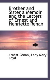 Brother and Sister a Memoir and the Letters of Ernest and Henriette Renan