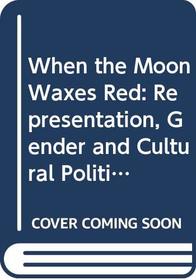 When the Moon Waxes Red: Representation, Gender and Cultural Politics