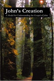 John's Creation; A Model for Understanding the Gospel of John
