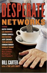 Desperate Networks : Starring Katie Couric Les Moonves Simon Cowell Dan Rather Jeff Zucker Teri Hatcher Conan O'Brian Donald Trump and a Host of Other Movers and Shakers Who