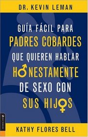 Guia Facil Para Padres Cobardes que quieren hablar Honestamente de sexo con sus hijos