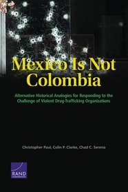 Mexico Is Not Colombia: Alternative Historical Analogies for Responding to the Challenge of Violent Drug-Trafficking Organizations