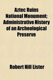 Aztec Ruins National Monument; Administrative History of an Archeological Preserve