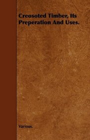 Creosoted Timber, Its Preperation And Uses.