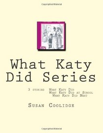 What Katy Did Series: 3 stories:  What Katy Did, What Katy Did at School, What Katy did Next