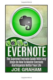 Evernote: The Supreme Evernote Guide with Easy Steps On How To Master Evernote And Organize Better Your Life (Evernote, evernote books, evernote essentials)